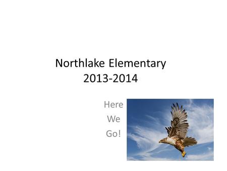 Northlake Elementary 2013-2014 Here We Go!. Eagles Soar.