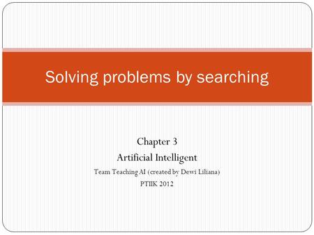 Solving problems by searching Chapter 3 Artificial Intelligent Team Teaching AI (created by Dewi Liliana) PTIIK 2012.