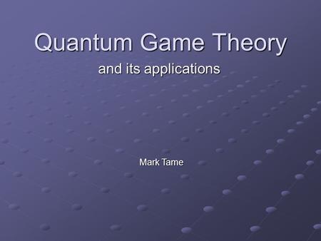 Quantum Game Theory and its applications Mark Tame.