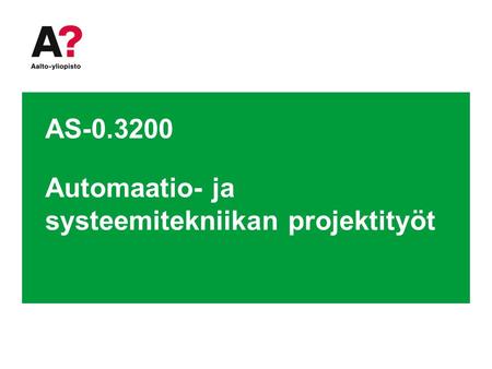 AS-0.3200 Automaatio- ja systeemitekniikan projektityöt.