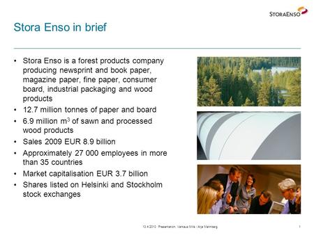 13.4.2010Presentation, Varkaus Mills / Arja Malmberg1 Stora Enso in brief Stora Enso is a forest products company producing newsprint and book paper, magazine.