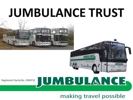 JUMBULANCE TRUST Registered Charity No. 1090731. WHAT WE DO... Make travel possible for disabled, sick and elderly Specially built vehicles which are.