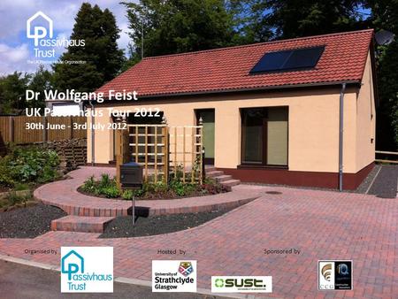 Sponsored by : Organised by Hosted by : Dr Wolfgang Feist UK Passivhaus Tour 2012 30th June - 3rd July 2012.