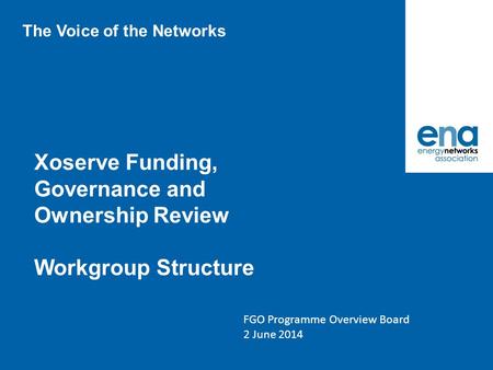 Xoserve Funding, Governance and Ownership Review Workgroup Structure FGO Programme Overview Board 2 June 2014 The Voice of the Networks.