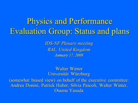 Physics and Performance Evaluation Group: Status and plans IDS-NF Plenary meeting RAL, United Kingdom January 17, 2008 Walter Winter Universität Würzburg.