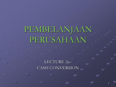 1 PEMBELANJAAN PERUSAHAAN LECTURE 3a– CASH CONVERSION.