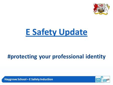 Haygrove School – E Safety Induction E Safety Update #protecting your professional identity.