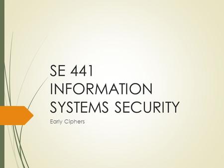 SE 441 INFORMATION SYSTEMS SECURITY Early Ciphers.