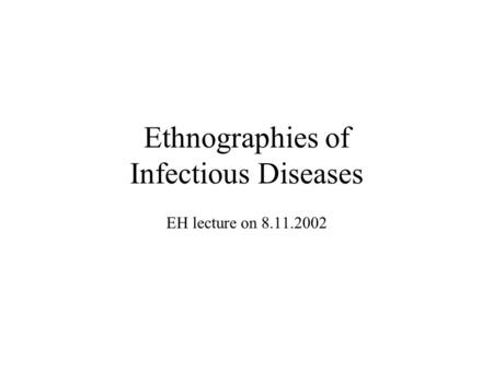 Ethnographies of Infectious Diseases EH lecture on 8.11.2002.