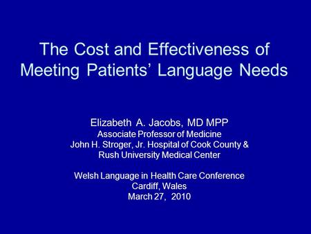 The Cost and Effectiveness of Meeting Patients’ Language Needs Elizabeth A. Jacobs, MD MPP Associate Professor of Medicine John H. Stroger, Jr. Hospital.