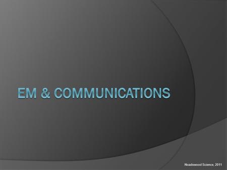 Noadswood Science, 2011. EM & Communications  To understand how EM waves are used in communications Monday, August 25, 2014.