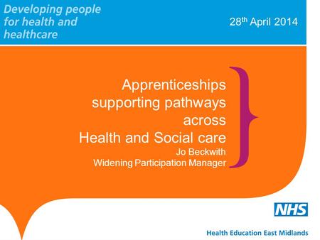 28 th April 2014 Apprenticeships supporting pathways across Health and Social care Jo Beckwith Widening Participation Manager.