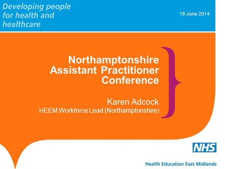 19 June 2014 Northamptonshire Assistant Practitioner Conference Karen Adcock HEEM Workforce Lead (Northamptonshire)