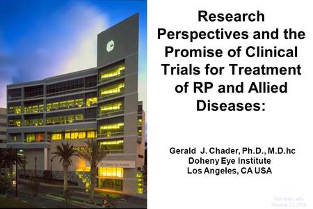 Research Perspectives and the Promise of Clinical Trials for Treatment of RP and Allied Diseases: ohenetihool L Gerald J. Chader, Ph.D., M.D.hc Doheny.