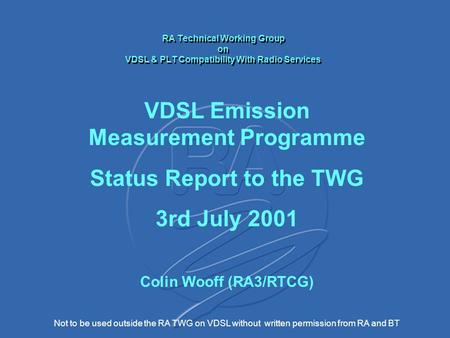 Not to be used outside the RA TWG on VDSL without written permission from RA and BT RA Technical Working Group on VDSL & PLT Compatibility With Radio Services.