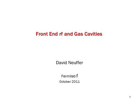 1 Front End rf and Gas Cavities David Neuffer Fermilab f October 2011.