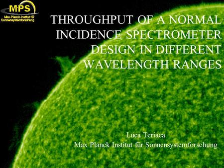 THROUGHPUT OF A NORMAL INCIDENCE SPECTROMETER DESIGN IN DIFFERENT WAVELENGTH RANGES Luca Teriaca Max Planck Institut für Sonnensystemforschung.