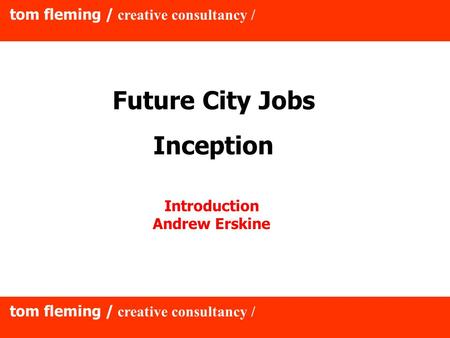 Tom fleming / creative consultancy / Future City Jobs Inception Introduction Andrew Erskine.