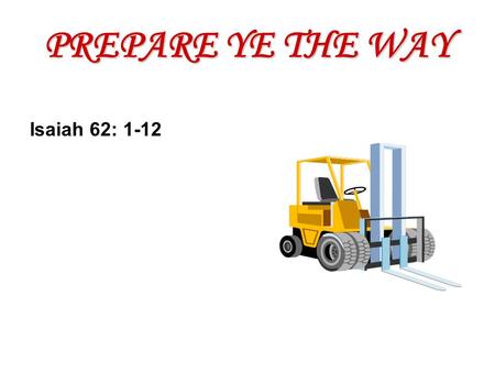 PREPARE YE THE WAY Isaiah 62: 1-12. God wants to: Encourage Excite Exalt.