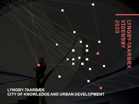 LYNGBY-TAARBÆK CITY OF KNOWLEDGE AND URBAN DEVELOPMENT.