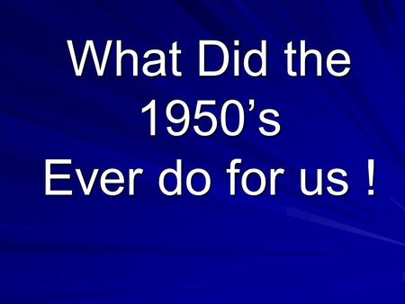 What Did the 1950’s Ever do for us !. New labour saving devices Revolutionize the home.