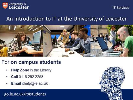 Go.le.ac.uk/it4students IT Services For on campus students An Introduction to IT at the University of Leicester Help Zone in the Library Call 0116 252.