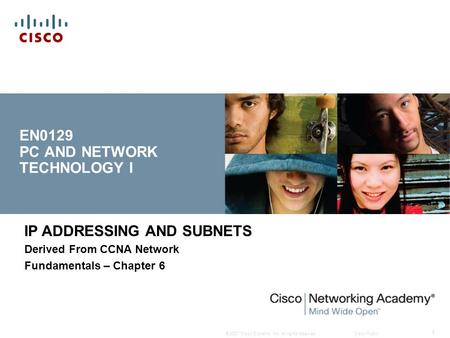 © 2007 Cisco Systems, Inc. All rights reserved.Cisco Public 1 EN0129 PC AND NETWORK TECHNOLOGY I IP ADDRESSING AND SUBNETS Derived From CCNA Network Fundamentals.