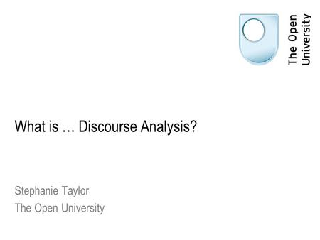 What is … Discourse Analysis? Stephanie Taylor The Open University.