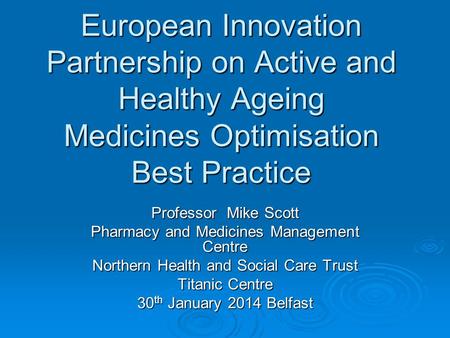 European Innovation Partnership on Active and Healthy Ageing Medicines Optimisation Best Practice Professor Mike Scott Pharmacy and Medicines Management.