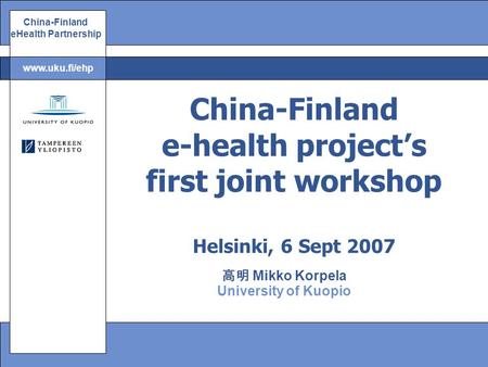 China-Finland eHealth Partnership www.uku.fi/ehp 高明 Mikko Korpela University of Kuopio China-Finland e-health project’s first joint workshop Helsinki,