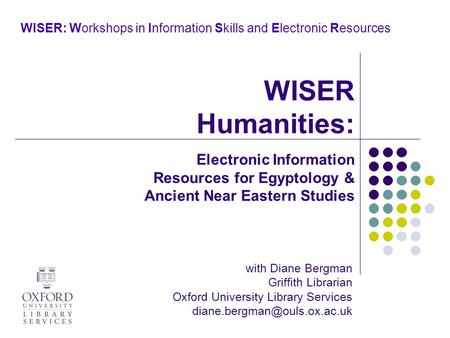 WISER: Workshops in Information Skills and Electronic Resources with Diane Bergman Griffith Librarian Oxford University Library Services