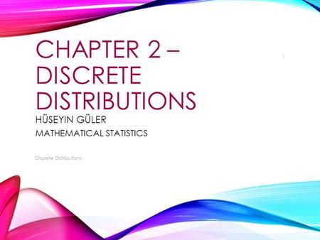 CHAPTER 2 – DISCRETE DISTRIBUTIONS HÜSEYIN GÜLER MATHEMATICAL STATISTICS Discrete Distributions 1.