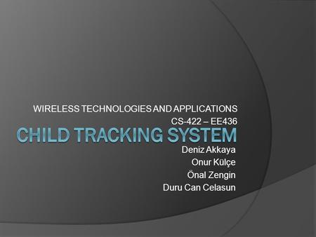 WIRELESS TECHNOLOGIES AND APPLICATIONS CS-422 – EE436 Deniz Akkaya Onur Külçe Önal Zengin Duru Can Celasun.