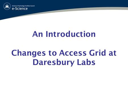 An Introduction Changes to Access Grid at Daresbury Labs.