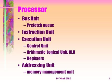 PC-Teknik CAAK1 Processor Bus Unit –Prefetch queue Instruction Unit Execution Unit –Control Unit –Arithmetic Logical Unit, ALU –Registers Addressing Unit.