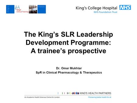 The King’s SLR Leadership Development Programme: A trainee’s prospective Dr. Omar Mukhtar SpR in Clinical Pharmacology & Therapeutics.