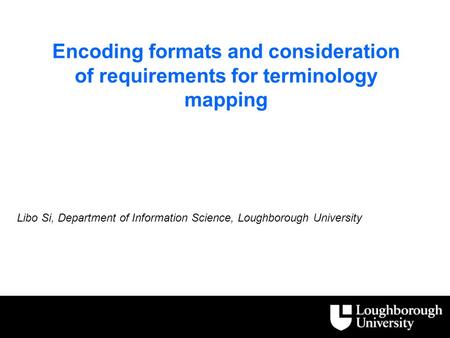 Encoding formats and consideration of requirements for terminology mapping Libo Si, Department of Information Science, Loughborough University.