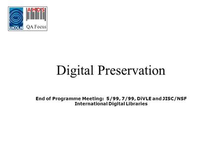 QA Focus Digital Preservation End of Programme Meeting: 5/99, 7/99, DiVLE and JISC/NSF International Digital Libraries.