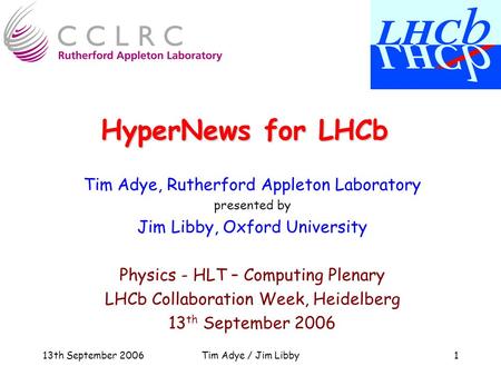 13th September 2006Tim Adye / Jim Libby1 HyperNews for LHCb Tim Adye, Rutherford Appleton Laboratory presented by Jim Libby, Oxford University Physics.