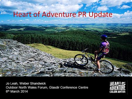 ©WEBER SHANDWICK 2014 All rights reserved Jo Leah, Weber Shandwick Outdoor North Wales Forum, Glasdir Conference Centre 6 th March 2014 Heart of Adventure.