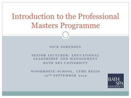 NICK SORENSEN SENIOR LECTURER: EDUCATIONAL LEADERSHIP AND MANAGEMENT BATH SPA UNIVERSITY WOODROFFE SCHOOL, LYME REGIS 19 TH SEPTEMBER 2012 Introduction.