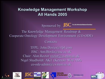 1 Knowledge Management Workshop All Hands 2005 Sponsored by The Knowledge Management Roadmap & Cooperate Ontology Development Environment (CO-ODE) Contacts: