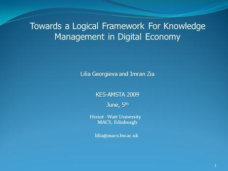 1 Heriot -Watt University MACS, Edinburgh Towards a Logical Framework For Knowledge Management in Digital Economy Lilia Georgieva and.