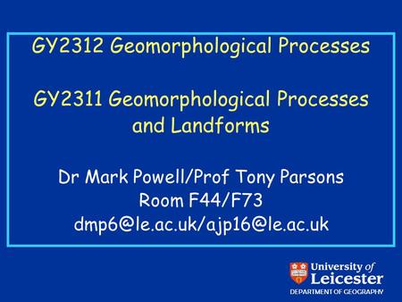 GY2312 Geomorphological Processes GY2311 Geomorphological Processes and Landforms Dr Mark Powell/Prof Tony Parsons Room F44/F73