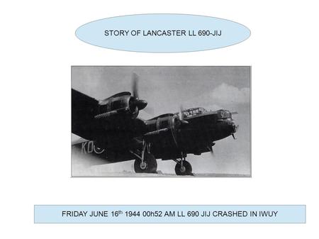 STORY OF LANCASTER LL 690-JIJ FRIDAY JUNE 16 th 1944 00h52 AM LL 690 JIJ CRASHED IN IWUY.