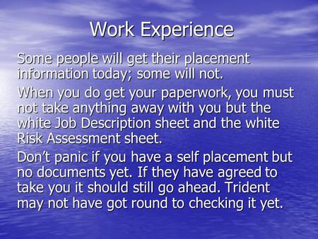 Work Experience Some people will get their placement information today; some will not. When you do get your paperwork, you must not take anything away.