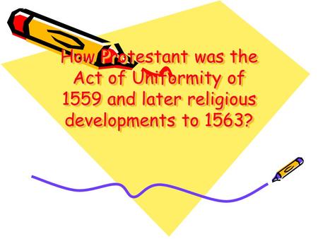 How Protestant was the Act of Uniformity of 1559 and later religious developments to 1563?