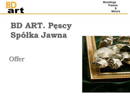 BD ART. Pęscy Spółka Jawna Offer Mouldings Frames & Mirrors.