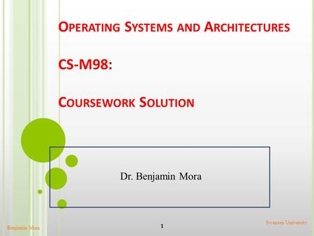 O PERATING S YSTEMS AND A RCHITECTURES CS-M98: C OURSEWORK S OLUTION Benjamin Mora 1 Swansea University Dr. Benjamin Mora.