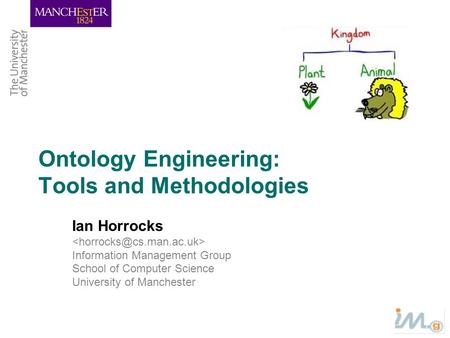 Ontology Engineering: Tools and Methodologies Ian Horrocks Information Management Group School of Computer Science University of Manchester.